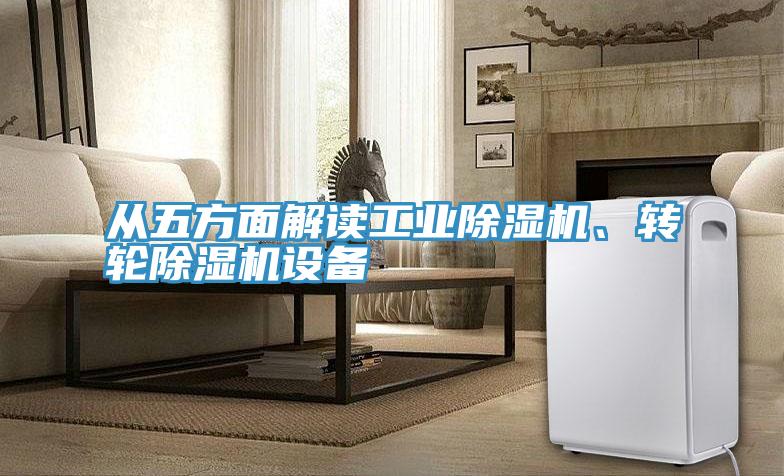 從五方面解讀工業(yè)除濕機(jī)、轉(zhuǎn)輪除濕機(jī)設(shè)備