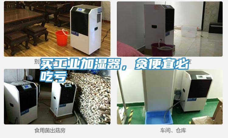買工業(yè)加濕器，貪便宜必吃虧