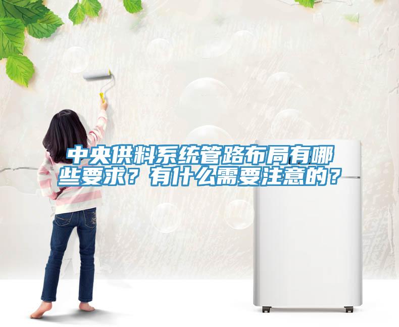 中央供料系統(tǒng)管路布局有哪些要求？有什么需要注意的？