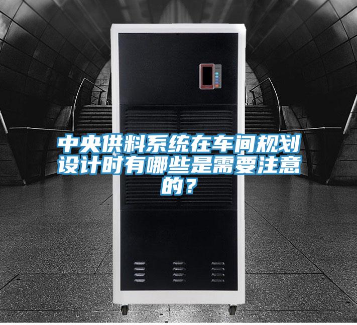 中央供料系統(tǒng)在車間規(guī)劃設(shè)計時有哪些是需要注意的？