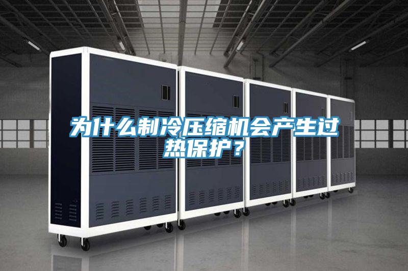 為什么制冷壓縮機(jī)會(huì)產(chǎn)生過熱保護(hù)？