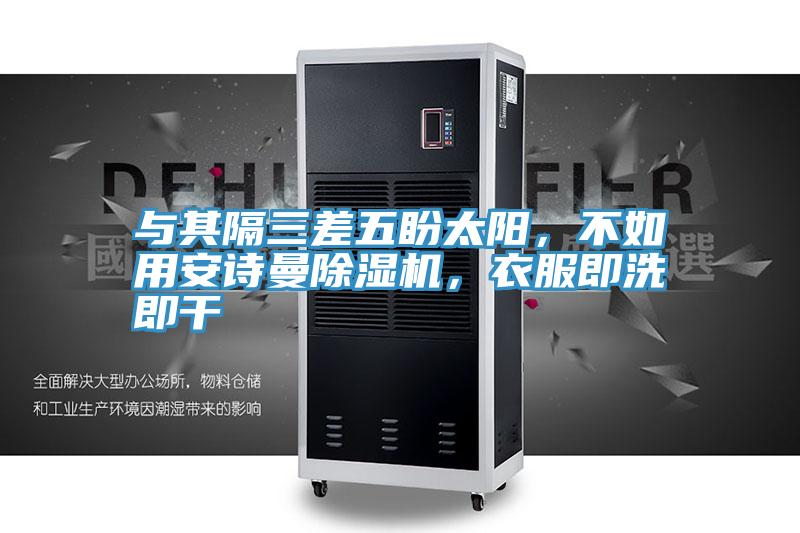與其隔三差五盼太陽(yáng)，不如用安詩(shī)曼除濕機(jī)，衣服即洗即干