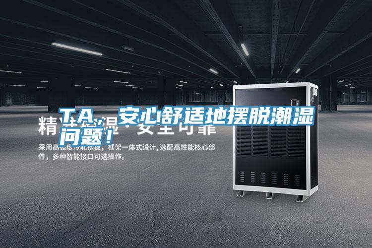 TA，安心舒適地擺脫潮濕問題！