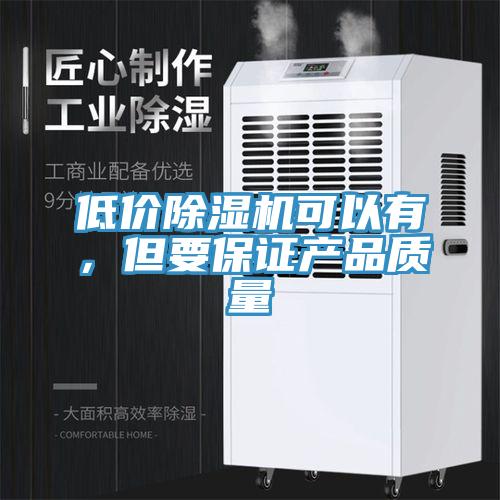 低價除濕機可以有，但要保證產(chǎn)品質(zhì)量