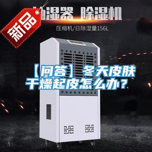 【問答】冬天皮膚干燥起皮怎么辦？