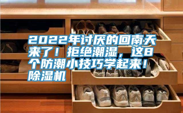 2022年討厭的回南天來了！拒絕潮濕，這8個防潮小技巧學(xué)起來！除濕機(jī)