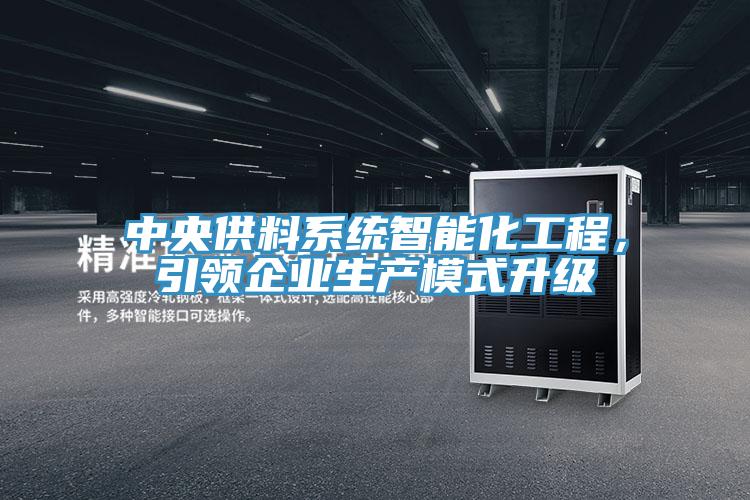 中央供料系統(tǒng)智能化工程，引領(lǐng)企業(yè)生產(chǎn)模式升級