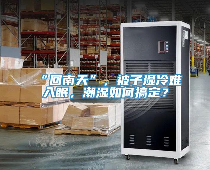 “回南天”，被子濕冷難入眠，潮濕如何搞定？