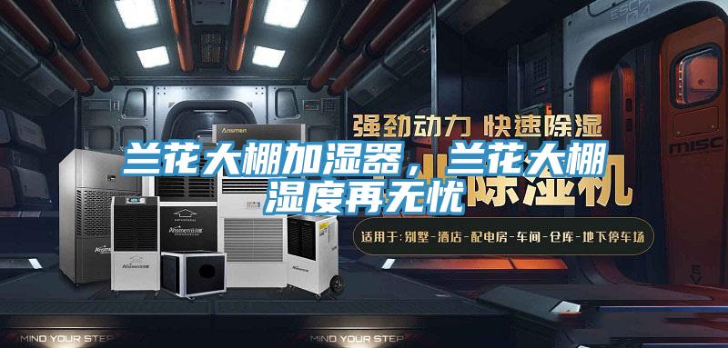 蘭花大棚加濕器，蘭花大棚濕度再無(wú)憂