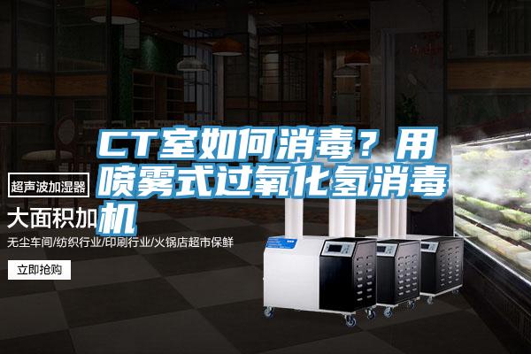 CT室如何消毒？用噴霧式過氧化氫消毒機