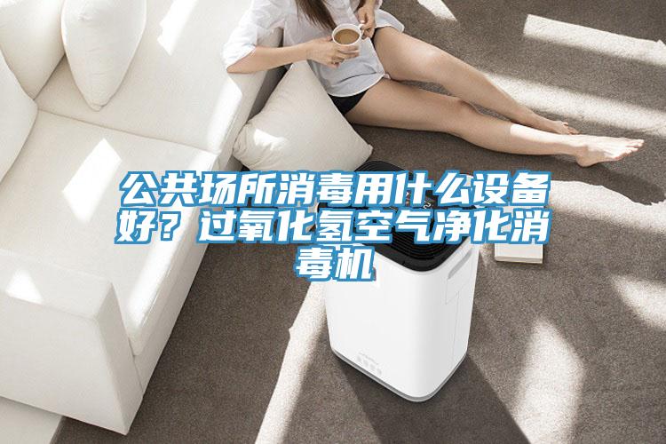 公共場(chǎng)所消毒用什么設(shè)備好？過氧化氫空氣凈化消毒機(jī)