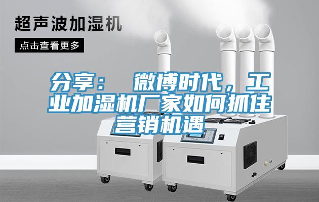 分享： 微博時代，工業(yè)加濕機廠家如何抓住營銷機遇