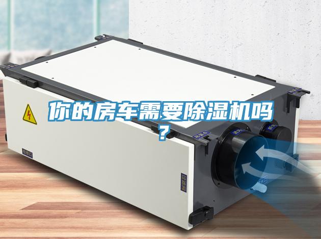 你的房車需要除濕機(jī)嗎？