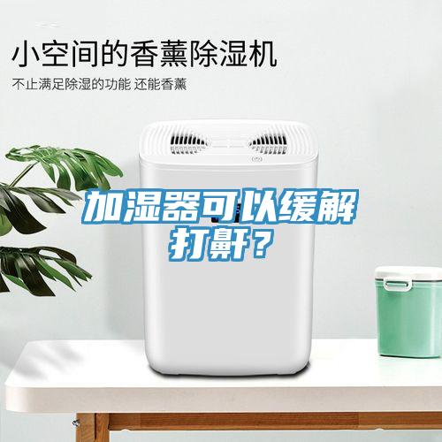 加濕器可以緩解打鼾？