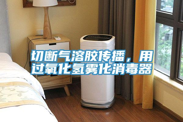 切斷氣溶膠傳播，用過(guò)氧化氫霧化消毒器