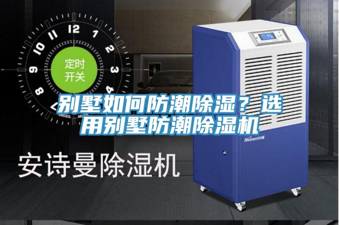 別墅如何防潮除濕？選用別墅防潮除濕機(jī)