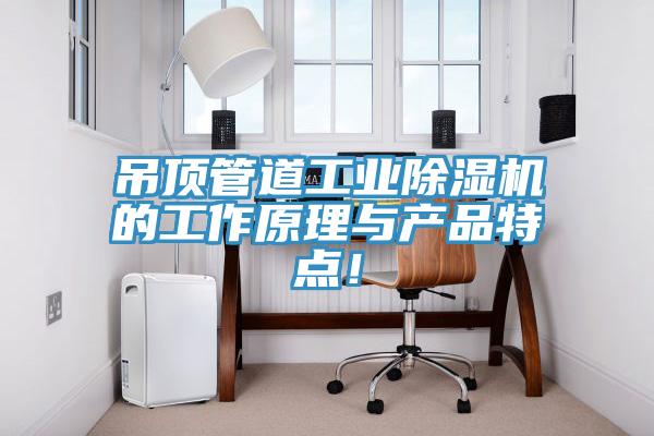 吊頂管道工業(yè)除濕機的工作原理與產(chǎn)品特點！