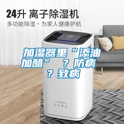 加濕器里“添油加醋” ？防病 ？致病