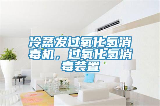 冷蒸發(fā)過(guò)氧化氫消毒機(jī)，過(guò)氧化氫消毒裝置
