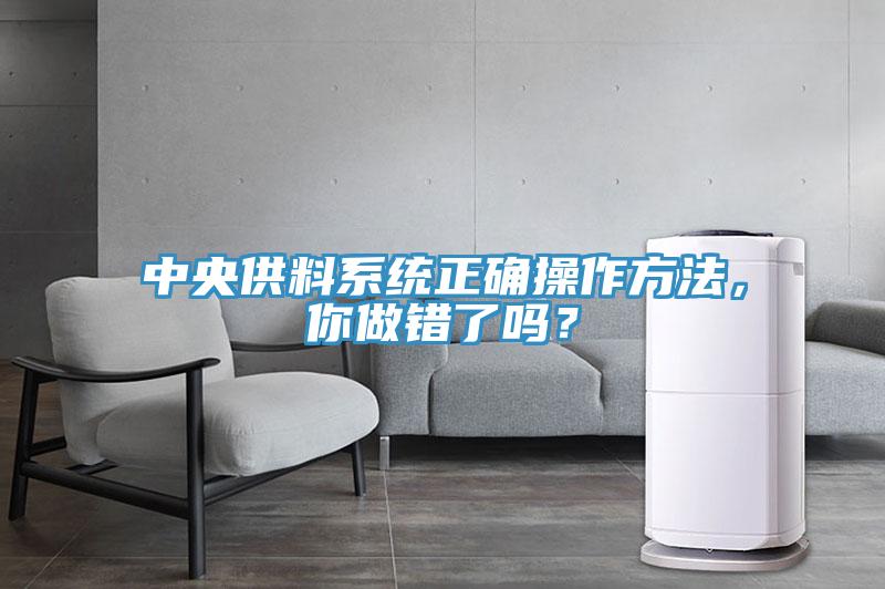 中央供料系統(tǒng)正確操作方法，你做錯了嗎？