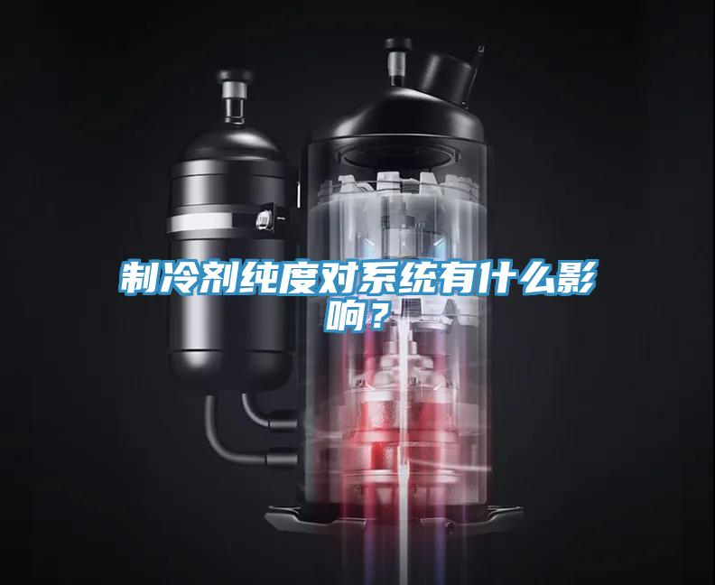 制冷劑純度對(duì)系統(tǒng)有什么影響？