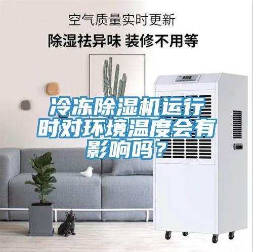 冷凍除濕機運行時對環(huán)境溫度會有影響嗎？
