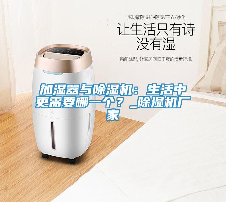 加濕器與除濕機(jī)：生活中更需要哪一個(gè)？_除濕機(jī)廠(chǎng)家