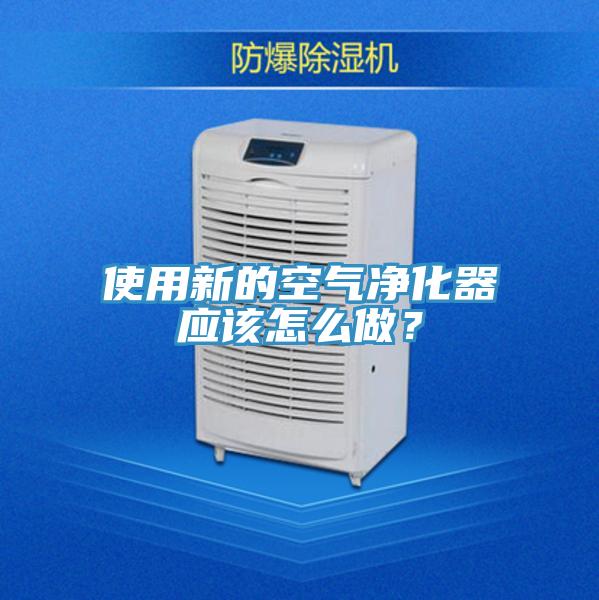 使用新的空氣凈化器應(yīng)該怎么做？