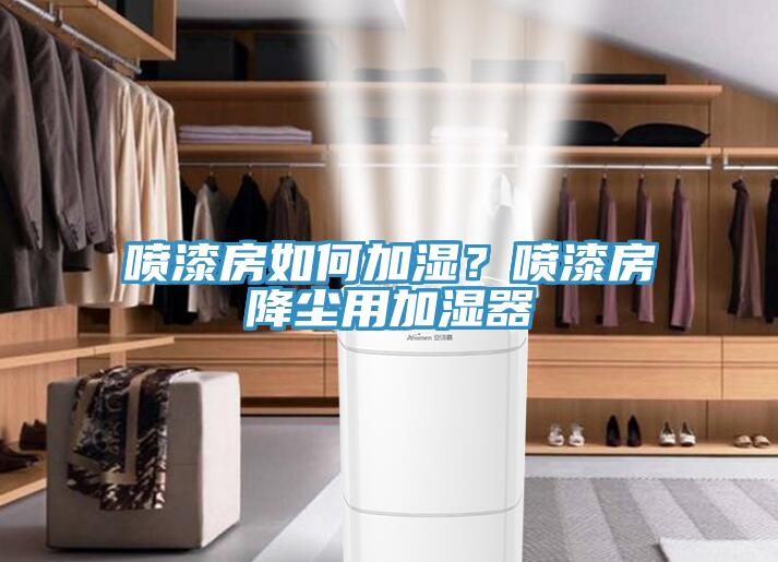 噴漆房如何加濕？噴漆房降塵用加濕器
