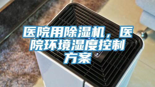 醫(yī)院用除濕機(jī)，醫(yī)院環(huán)境濕度控制方案