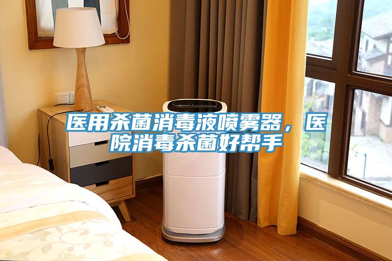 醫(yī)用殺菌消毒液噴霧器，醫(yī)院消毒殺菌好幫手