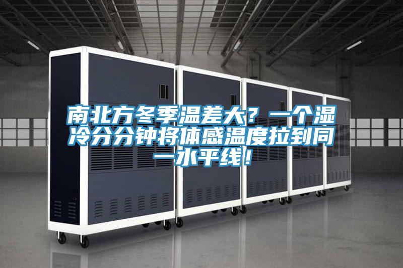 南北方冬季溫差大？一個(gè)濕冷分分鐘將體感溫度拉到同一水平線！