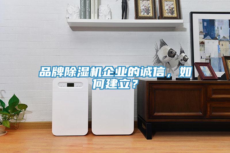 品牌除濕機(jī)企業(yè)的誠信，如何建立？
