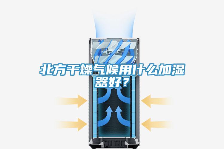 北方干燥氣候用什么加濕器好？