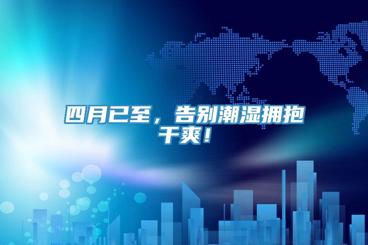 四月已至，告別潮濕擁抱干爽！