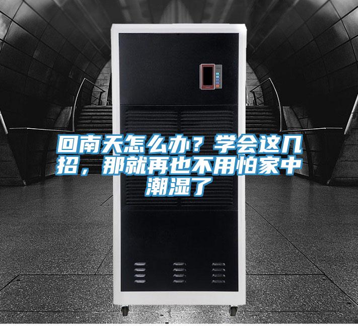 回南天怎么辦？學(xué)會(huì)這幾招，那就再也不用怕家中潮濕了