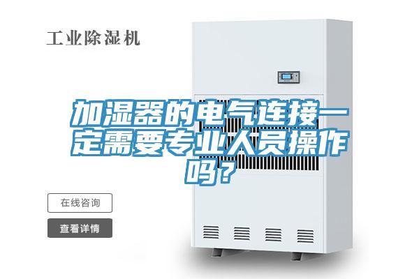 加濕器的電氣連接一定需要專業(yè)人員操作嗎？