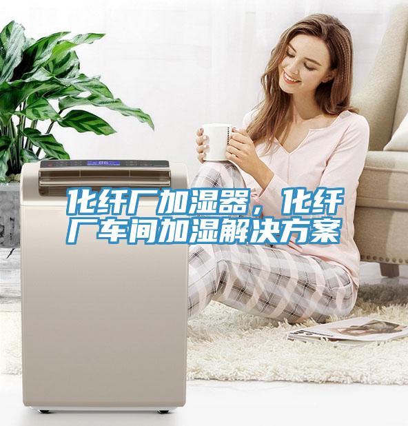 化纖廠加濕器，化纖廠車間加濕解決方案