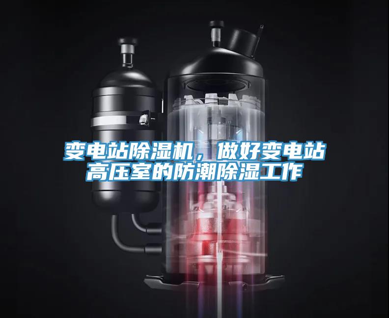 變電站除濕機(jī)，做好變電站高壓室的防潮除濕工作