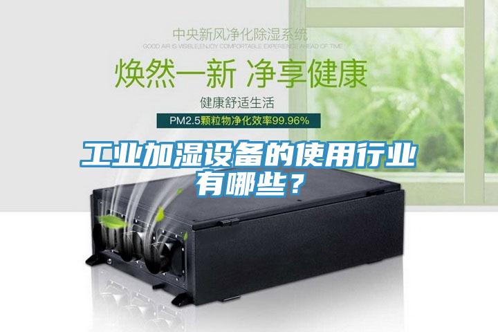 工業(yè)加濕設(shè)備的使用行業(yè)有哪些？