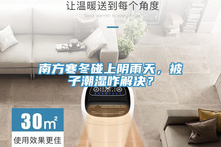 南方寒冬碰上陰雨天，被子潮濕咋解決？