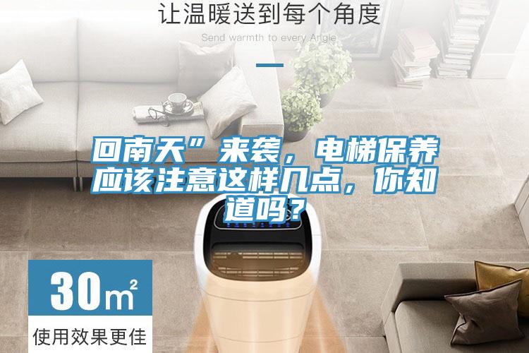 回南天”來襲，電梯保養(yǎng)應(yīng)該注意這樣幾點，你知道嗎？