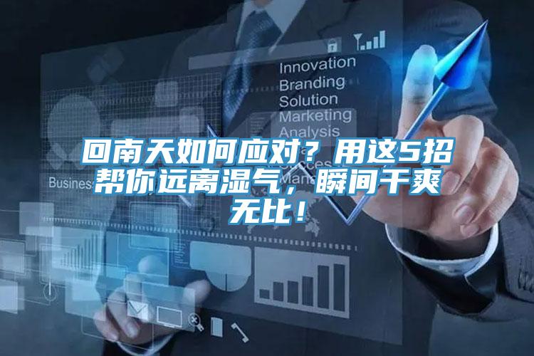 回南天如何應(yīng)對？用這5招幫你遠離濕氣，瞬間干爽無比！