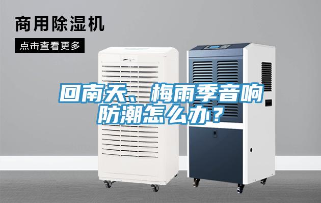回南天、梅雨季音響防潮怎么辦？