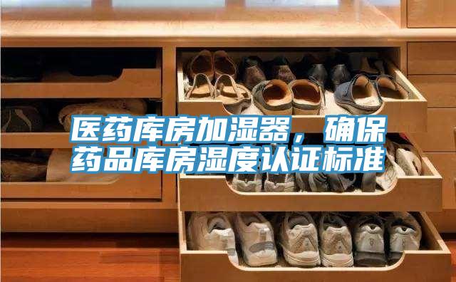 醫(yī)藥庫(kù)房加濕器，確保藥品庫(kù)房濕度認(rèn)證標(biāo)準(zhǔn)