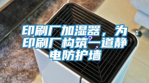 印刷廠加濕器，為印刷廠構(gòu)筑一道靜電防護(hù)墻