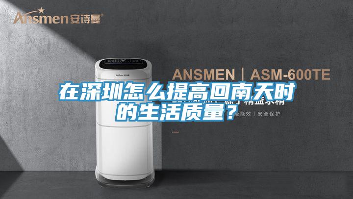 在深圳怎么提高回南天時的生活質(zhì)量？
