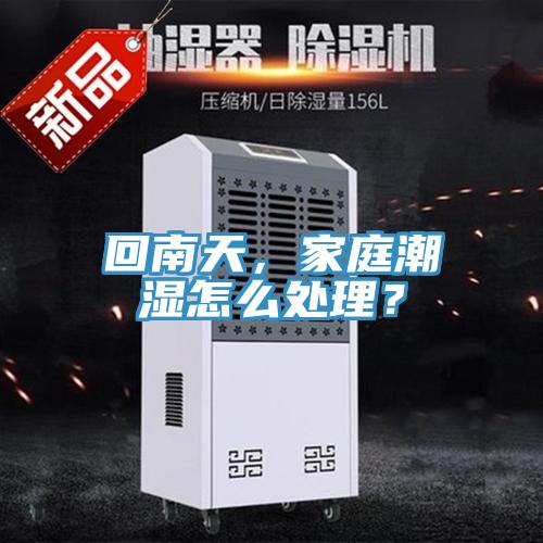 回南天，家庭潮濕怎么處理？
