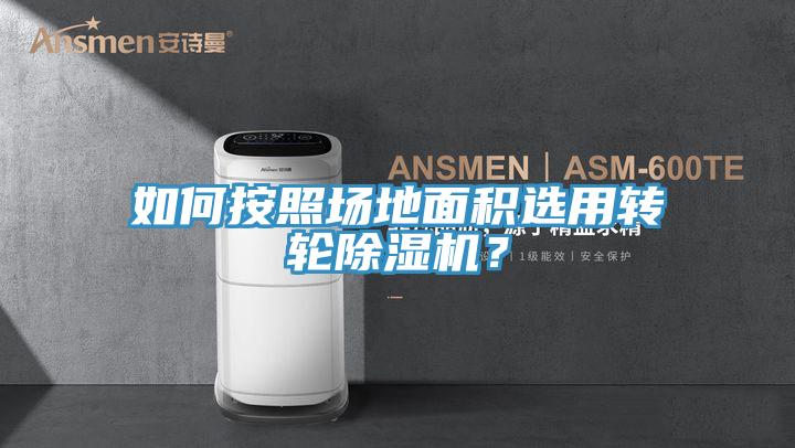 如何按照場地面積選用轉(zhuǎn)輪除濕機(jī)？