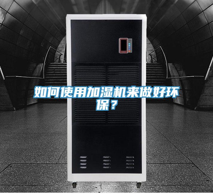 如何使用加濕機(jī)來(lái)做好環(huán)保？
